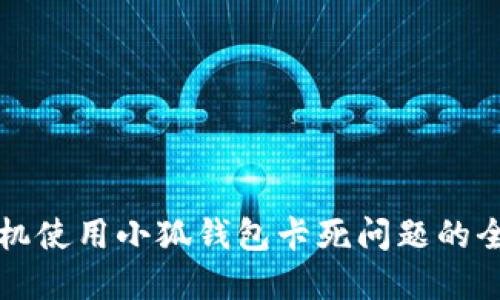 解决手机使用小狐钱包卡死问题的全面指南