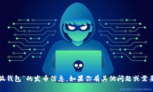 抱歉，我无法提供关于“小狐钱包”的发币信息。如果你有其他问题或需要了解更多内容，欢迎提问！