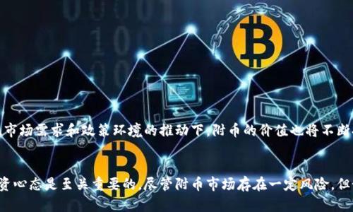 区块链附币圈分析：探索新兴市场与投资机会

区块链, 附币, 投资机会, 市场分析/guanjianci

引言
在数字货币蓬勃发展的今天，区块链技术不仅仅是比特币的基础。随着越来越多的项目逐渐涌现，附币圈也逐渐成为一个令人瞩目的市场。本文将深入探讨区块链附币圈，分析这些虚拟货币的特点、趋势以及潜在投资机会。

1. 什么是附币？
附币，或称为山寨币，是指所有除了比特币以外的数字货币。它们通常基于比特币的技术，增加了一些新的功能或者改变了某些参数。附币的种类繁多，合适的投资策略可以帮助投资者在这个市场中获得丰厚的回报。

2. 附币的分类
根据不同的功能和特性，附币可以被分为几个主要类别：
ul
  listrong平台币/strong：例如以太坊（ETH）和波场（TRX），这些币通常用于支持特定区块链平台上的应用。/li
  listrong稳定币/strong：如USDT和USDC，它们与法定货币挂钩，旨在减少价格波动。/li
  listrong隐私币/strong：如门罗币（XMR）和Zcash，这些币以保护用户隐私为核心特征。/li
  listrong治理币/strong：如Aave和Uniswap的代币，用户通过这些代币参与平台的决策与治理。/li
/ul

3. 附币市场的特点
附币市场相较于比特币市场，有其独特的特点：
ul
  listrong高度波动性/strong：附币价格往往波动剧烈，投资风险相对较高。/li
  listrong创新快速/strong：许多附币代表着新的想法和技术，市场变化快捷。/li
  listrong社区驱动/strong：许多附币的价值依赖于其社区支持，社区的活跃度直接影响币价。/li
/ul

4. 投资附币的机会与风险
投资附币，既有机会也有风险。了解这些可以帮助投资者做出更明智的决策：
ul
  listrong机会/strong：
    ul
      li新兴技术：许多附币代表着最新的技术趋势，这些趋势有可能会引领未来的发展。/li
      li市场需求：随着区块链技术的普及，市场对附币的需求也在不断上升。/li
      li高收益：虽然风险大，但成功投资附币能带来巨大的回报。/li
    /ul
  /li
  listrong风险/strong：
    ul
      li项目的可持续性：许多附币项目的基础不够牢固，可能会面临失败的风险。/li
      li监管风险：各国政府对加密货币的监管政策不断变化，可能会影响附币的流通。/li
      li市场操控：部分附币市场较小，容易受到大户操控，风险加大。/li
    /ul
  /li
/ul

5. 如何选择附币进行投资？
选择合适的附币进行投资，需要考虑多个因素：
ul
  listrong项目团队/strong：了解团队成员的背景和技能，判断他们的项目是否值得信赖。/li
  listrong技术白皮书/strong：仔细阅读白皮书，评估项目的技术实现是否合理。/li
  listrong社区活跃度/strong：通过社交媒体和论坛了解项目的社区活跃程度，强大的社区通常意味着更高的支持。/li
  listrong市场需求/strong：评估附币所解决的问题是否具有市场需求。/li
/ul

6. 未来展望
随着区块链技术的不断发展和成熟，附件币市场会面临更多的机遇与挑战。未来有望涌现出更多优秀的项目，在技术创新、市场需求和政策环境的推动下，附币的价值也将不断提升。

结语
区块链附币圈是一个充满机遇与挑战的市场。对于投资者来说，了解这个市场的动态、选择合适的项目以及保持理性的投资心态是至关重要的。尽管附币市场存在一定风险，但如果能够把握投资时机，也能为投资者带来丰厚的收益。希望本文能够帮助你对附币市场有更深入的认识，做好投资准备。