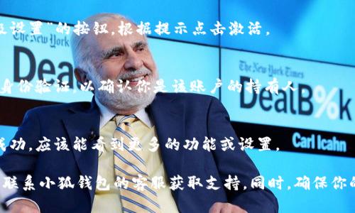 要打开小狐钱包的隐藏选项，可以按照以下步骤进行操作：

步骤一：打开小狐钱包应用
首先，确保你已经在手机上安装了小狐钱包的应用程序。找到应用图标并点击打开。

步骤二：进入设置界面
在小狐钱包的主界面，通常会有一个“我的”或“设置”的选项。点击进入这个部分，以访问更多的账户设置。

步骤三：查找隐私或安全选项
在设置界面中，向下滚动，查找“隐私”或“安全”选项。这些选项通常用于管理账户的隐私设置和安全性。

步骤四：激活隐藏选项
在隐私或安全选项中，可能会有一个“显示隐藏选项”或“启用高级设置”的按钮。根据提示点击激活。

步骤五：确认修改
完成设置后，确保保存所做的更改。有时，系统可能会提示你进行身份验证，以确认你是该账户的持有人。

步骤六：查看隐藏选项
返回主界面或相关页面，查看是否能找到之前隐藏的选项。如果成功，应该能看到更多的功能或设置。

如果在操作过程中遇到任何问题，可以参考应用内的帮助中心或联系小狐钱包的客服获取支持。同时，确保你的应用版本是最新的，这样可以避免由于旧版本造成的功能缺失。