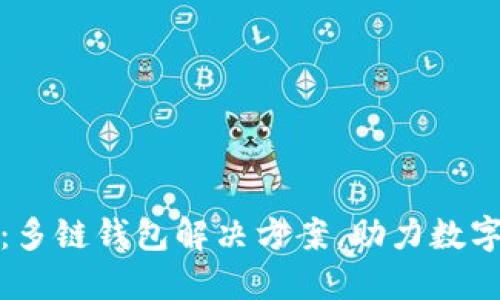 小狐钱包：多链钱包解决方案，助力数字资产管理