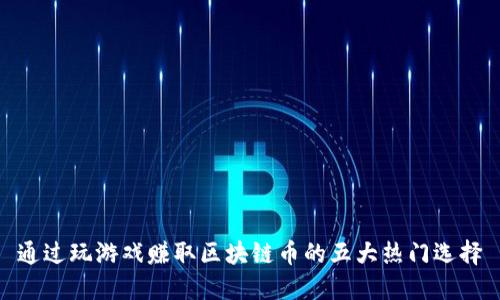 通过玩游戏赚取区块链币的五大热门选择