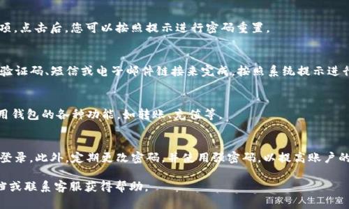 要重登小狐钱包（Fox Wallet），您可以按照以下步骤操作：

第一步：打开小狐钱包应用
在您手机上找到小狐钱包的图标，点击打开应用程序。如果您尚未安装该应用，您可以在应用商店搜索并下载。

第二步：选择登录方式
在小狐钱包的首页，您会看到“登录”按钮。点击此按钮后，系统会提示您选择登录方式。通常情况下，您可以通过手机号、邮箱或其他社交媒体帐户进行登录。请根据您的注册信息进行选择。

第三步：输入账户信息
如果您选择通过手机号登录，您需要输入与之关联的手机号码。若使用邮箱，则输入相应的邮箱地址。填写完毕后，点击“下一步”。

第四步：输入密码
系统会提示您输入密码。如果您忘记密码，通常会有“忘记密码”选项。点击后，您可以按照提示进行密码重置。

第五步：验证身份
为确保安全，很多钱包应用会要求您进行身份验证。这可能是通过验证码、短信或电子邮件链接来完成。按照系统提示进行验证。

第六步：成功登录
验证通过后，您将重登成功，看到小狐钱包的主页。现在，您可以使用钱包的各种功能，如转账、充值等。

小技巧：保持安全
在重登小狐钱包时，请保证您的网络环境安全。避免在公共WiFi下登录。此外，定期更改密码，并使用强密码，以提高账户的安全性。

如果您在重登过程中遇到其他问题，建议参考小狐钱包的官方文档或联系客服获得帮助。
