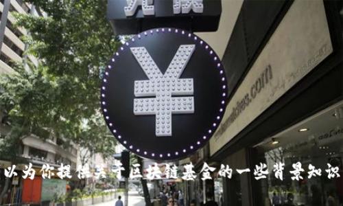 在提供具体的市场数据或最新价格方面，抱歉，我无法实时获取信息。不过，我可以为你提供关于区块链基金的一些背景知识、投资策略和市场动态等信息。如果你需要这些内容或其他详细信息，请告诉我！
