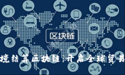 人民币跨境结算区块链：开启全球贸易的新篇章