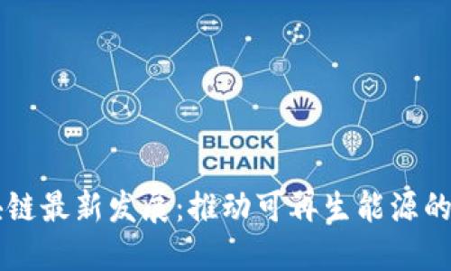 新能源区块链最新发展：推动可再生能源的革命与未来