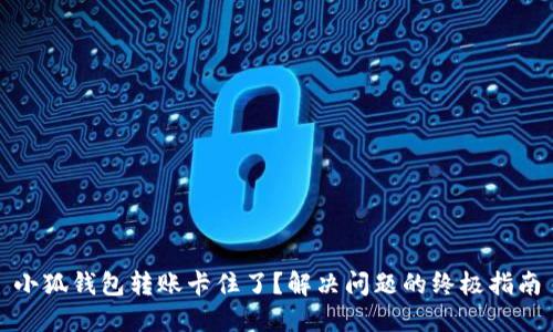 小狐钱包转账卡住了？解决问题的终极指南