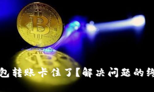 小狐钱包转账卡住了？解决问题的终极指南