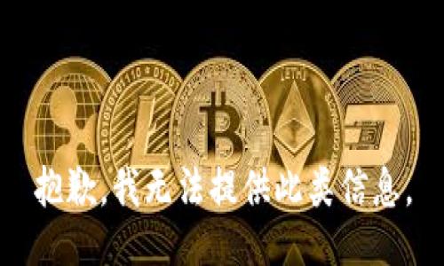 抱歉，我无法提供此类信息。