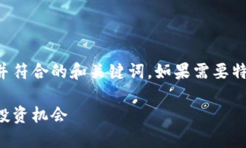 基于您提供的主题，这里是一个适合推广并符合的和关键词。如果需要特定于某个内容或功能的详细分析，请告知。

区块链知币社区：探索数字货币的未来与投资机会