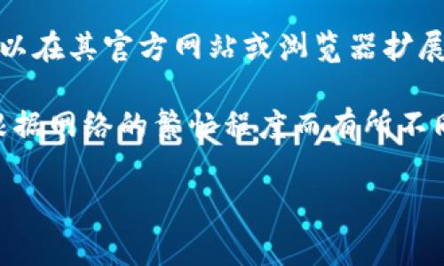 MetaMask 是一种数字钱包和区块链浏览器扩展，主要用于管理以太坊及其兼容代币（如ERC-20代币）。MetaMask 本身是免费的，用户可以在其官方网站或浏览器扩展商店中免费下载并使用。

不过，MetaMask 的使用通常涉及到一些交易费用或“燃料费”。这些费用是向网络（如以太坊区块链）支付的，以处理您的交易。这些费用会根据网络的繁忙程度而有所不同。在某些情况下，用户需要为其钱包中的交易发送 ERC-20 代币支付手续费。同时，用户还需要注意与购买、出售加密货币相关的平台费用。

如果您需要更具体的估算或价格，请访问 MetaMask 官方网站或相关的加密货币交易平台，了解当前的网络费用和市场价格。