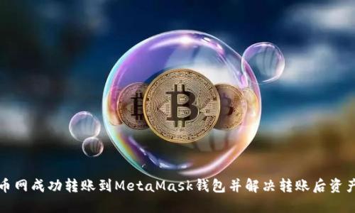如何在火币网成功转账到MetaMask钱包并解决转账后资产消失问题