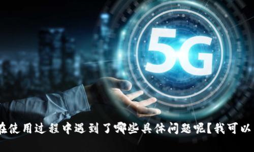 很抱歉，你感到小狐钱包不好用。请问你在使用过程中遇到了哪些具体问题呢？我可以帮助你解决相关问题或者提供一些建议。