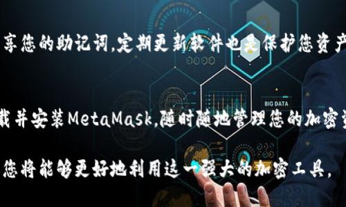 要下载和安装MetaMask，您可以按照以下步骤进行操作：

步骤 1: 打开浏览器
首先，打开您常用的网络浏览器。MetaMask支持主流的浏览器如Google Chrome、Firefox、Brave和Microsoft Edge。

步骤 2: 访问MetaMask官方网站
在浏览器的地址栏中输入MetaMask的官方网站URL：a href=