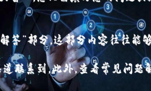 若您在使用小狐钱包时遇到问题，您可以通过以下几种方式找到小狐钱包的客服并获得帮助。

1. 官方网站客服入口
首先，访问小狐钱包的官方网站。在首页的右下角，通常会有一个“客服”或者“帮助”按钮。点击该按钮，您会看到各种联系客服的选项，包括实时聊天和留言联系方式。

2. 手机应用内客服
如果您是通过手机应用使用的小狐钱包，可以直接在App内寻找客服入口。一般情况下，打开应用后，进入“设置”或“帮助”部分会有“联系客服”的选项。点击后即可开始与客服人员进行沟通。

3. 社交媒体和社区论坛
很多时候，小狐钱包的客服还会在社交媒体平台上提供支持。您可以在微博、微信或其他社交媒体上搜索小狐钱包，查看他们的官方账号。通过这些平台，您可以直接私信或者留言求助。

4. 在线客服功能
一些钱包应用还提供在线客服功能。在您进入相关帮助页面后，可能会弹出一个在线聊天窗口。您只需填写您的问题或疑问，客服将会及时响应。

5. 常见问题解答部分
如果您在使用小狐钱包时遇到的只是一些常见的问题，您可以先查看他们的“常见问题解答”部分。这部分内容往往能够帮助您快速解决一些基础的问题，例如如何充值、提现以及安全设置等。

总结一下，小狐钱包的客服可以通过官方网站、手机应用、社交媒体和在线客服等多种渠道联系到。此外，查看常见问题解答也是一个不错的选择。希望这些信息对您有所帮助！如果还有其他问题，请随时提问。