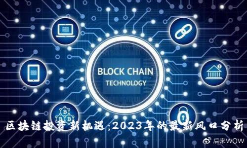 区块链投资新机遇：2023年的最新风口分析