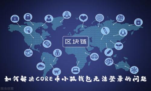 如何解决CORE币小狐钱包无法登录的问题