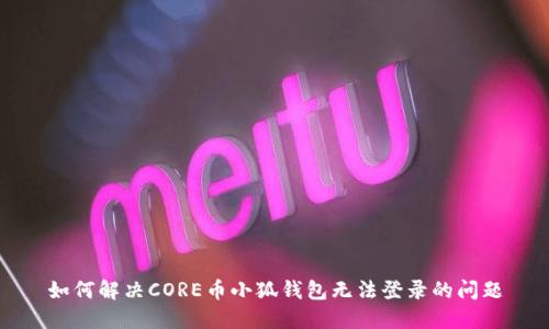 如何解决CORE币小狐钱包无法登录的问题