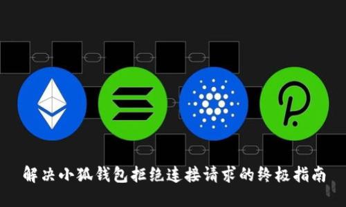 解决小狐钱包拒绝连接请求的终极指南
