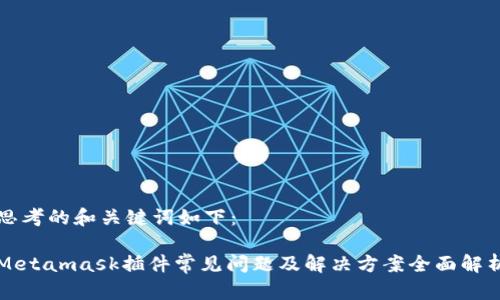 思考的和关键词如下：

Metamask插件常见问题及解决方案全面解析