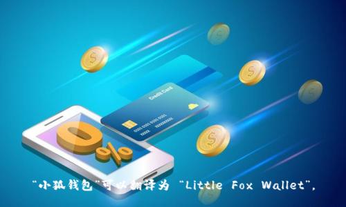 “小狐钱包”可以翻译为 “Little Fox Wallet”。