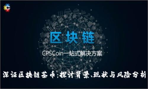 深证区块链茶币：探讨背景、现状与风险分析