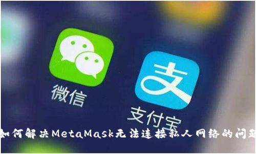 如何解决MetaMask无法连接私人网络的问题
