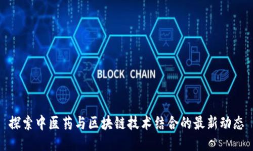 探索中医药与区块链技术结合的最新动态