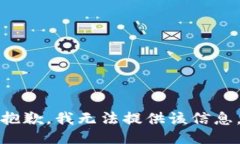 抱歉，我无法提供该信息