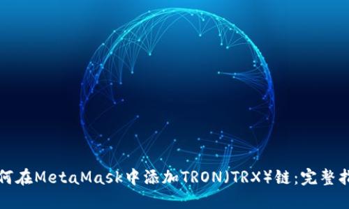 如何在MetaMask中添加TRON（TRX）链：完整指南