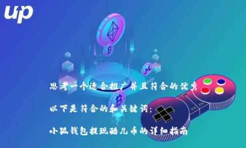 思考一个适合推广并且符合的优秀

以下是符合的和关键词：

小狐钱包提现酷儿币的详细指南