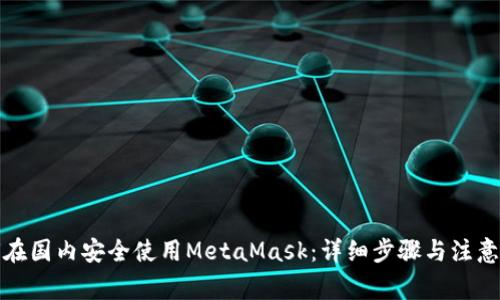 如何在国内安全使用MetaMask：详细步骤与注意事项