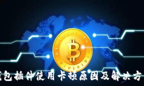   
小狐钱包插件使用卡顿原因及解决方法详解