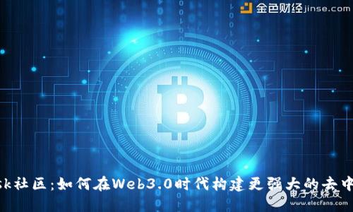 MetaMask社区：如何在Web3.0时代构建更强大的去中心化网络