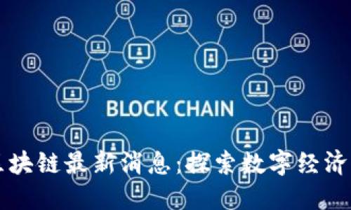 缙州区块链最新消息：探索数字经济新未来