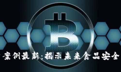 区块链食品投资案例最新：揭示未来食品安全与投资的新机遇