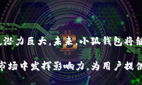 小狐钱包公司简介

小狐钱包是一家专注于区块链技术及数字资产管理的金融科技公司。公司成立于2018年，总部位于中国，是一家致力于为用户提供安全、便捷的数字钱包服务的平台。小狐钱包通过技术创新，力求让用户的数字资产管理更高效，推动区块链技术在日常生活中的应用。

小狐钱包的核心产品包括数字货币钱包、资产管理工具及金融投资服务。用户可以在小狐钱包上方便地进行数字资产的存储、转账、交易等，同时也可以通过平台提供的数据分析工具和投资策略进行资产配置，以提升投资收益。

小狐钱包的团队由多位区块链行业的专家组成，具有丰富的技术研发和市场运作经验。公司注重信息安全，致力于保护用户的资产安全，通过多重签名、冷存储等技术手段保障用户数字资产免受风险。

近年来，随着区块链技术的持续发展和普及，小狐钱包也不断拓展其服务范围，不仅限于个人用户的数字资产管理，公司还与多家金融机构和企业展开合作，推动区块链技术更广泛的应用场景。

### 决定小狐钱包成功的关键因素

1. **用户体验**：小狐钱包始终把用户体验放在首位。在产品设计和功能开发上，团队不断收集用户反馈，产品界面和操作流程，以确保用户能够轻松上手。

2. **安全性**：区块链及数字资产的安全性是小狐钱包的重中之重。公司不仅在技术上采用了先进的加密算法，还在管理上制定了一系列安全规范，确保用户的数字资产安全。

3. **技术创新**：小狐钱包不断投资于技术研发，致力于推出符合市场需求的新产品和功能。公司关注行业动态，灵活调整产品策略，以保持竞争力。

4. **社区建设**：小狐钱包积极与用户沟通，建立了良好的用户社区。通过举办线上线下活动，增加用户参与感，促进用户之间的交流。

5. **市场拓展**：在国内市场占有一席之地后，小狐钱包开始布局国际市场，逐步扩大用户群体。公司通过互联网技术，使得小狐钱包的用户可以在全球范围内无缝访问其服务。

### 业务模式

1. **数字货币钱包**：小狐钱包的核心业务，是为用户提供多种主流数字货币的存储与管理服务。

2. **交易平台**：用户可以在小狐钱包中进行多种数字货币的交易，享受快速便捷的交易体验。

3. **增值服务**：小狐钱包推出了一些增值服务，比如数字资产的投资理财服务，帮助用户实现资产增值。

4. **API服务**：面向开发者和企业客户，小狐钱包提供API接口，方便他们在自身的产品和服务中集成小狐钱包的功能。

5. **教育产品**：为了加深用户对数字资产和区块链的理解，小狐钱包推出了一系列在线教育课程，提高用户的投资决策水平。

### 小狐钱包的市场前景

随着区块链技术的不断完善和各大应用场景的落地，数字资产的使用逐渐成为常态，小狐钱包作为这一领域的参与者，潜力巨大。未来，小狐钱包将继续坚持技术创新，推动更多的数字资产应用落地，进一步提升市场占有率。

总之，小狐钱包凭借其优秀的产品和服务，在数字资产管理领域已建立起良好的口碑。邪教结合，未来有望在更广泛的市场中发挥影响力，为用户提供更优质的金融服务解决方案。
