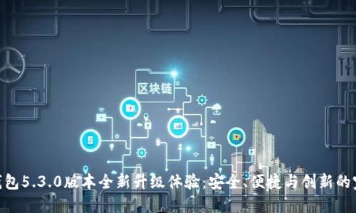 : 小狐钱包5.3.0版本全新升级体验：安全、便捷与创新的完美结合