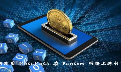 如何使用 MetaMask 在 Fantom 网络上进行交易