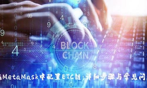 :
如何在MetaMask中配置ETC链：详细步骤与常见问题解答
