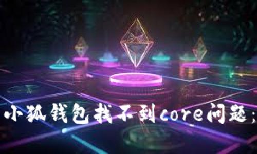 如何解决小狐钱包找不到core问题：全面指南