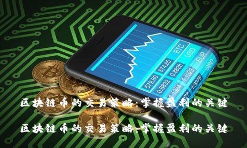 区块链币的交易策略：掌握盈利的关键

区块链币的交易策略：掌握盈利的关键