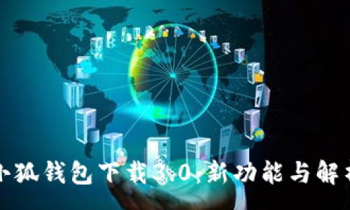 :
小狐钱包下载3.0：新功能与解析