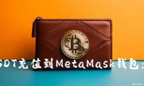 内容：

如何将USDT充值到MetaMask钱包：完整指南