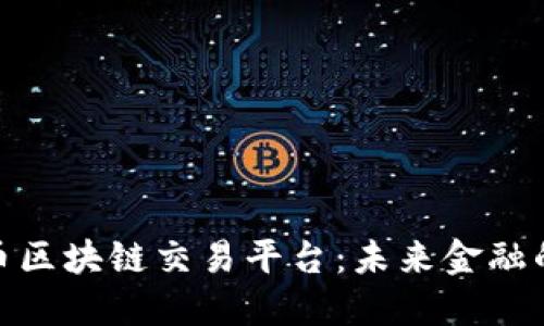 探索人民币区块链交易平台：未来金融的变革之路