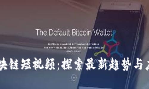 区块链短视频：探索最新趋势与应用