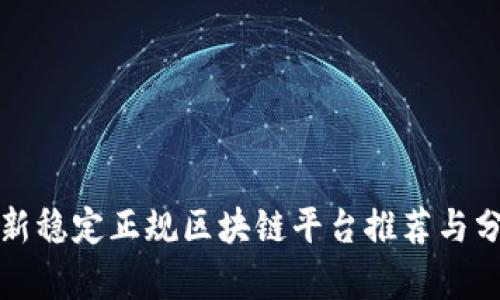 最新稳定正规区块链平台推荐与分析