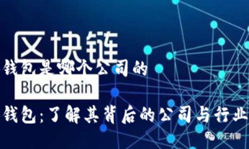 小狐钱包是哪个公司的

小狐钱包：了解其背后的公司与行业影响