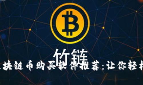 2023年最佳区块链币购买软件推荐：让你轻松投资数字货币