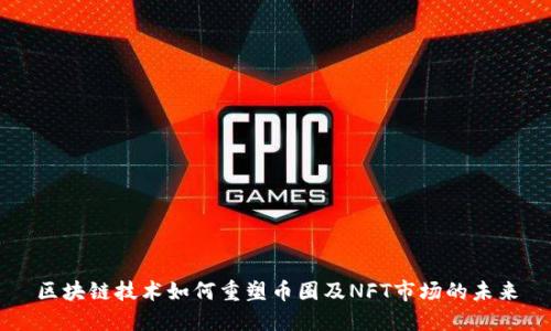 区块链技术如何重塑币圈及NFT市场的未来
